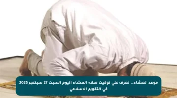 موعد العشاء.. تعرف على توقيت صلاة العشاء اليوم السبت 27 سبتمبر 2025 في التقويم الإسلامي